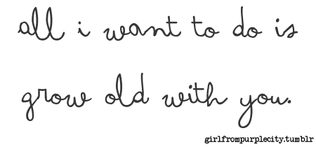 All I want to do is grow old with you | - Tumblr Love 